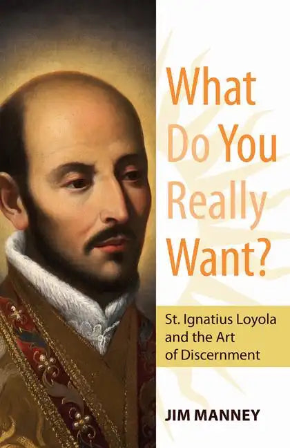 What Do You Really Want?: St. Ignatius Loyola and the Art of Discernment - Paperback