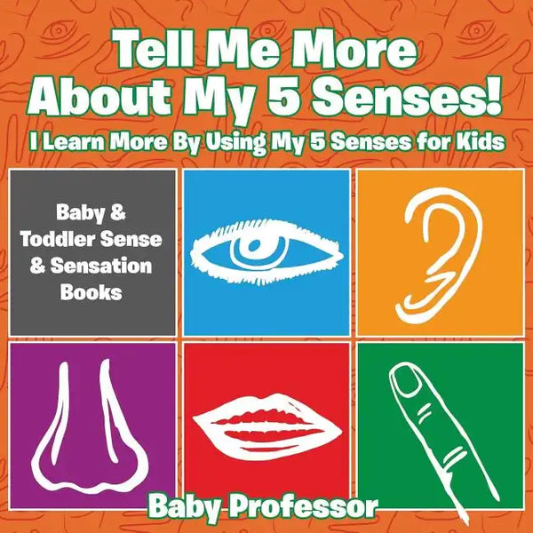 Tell Me More About My 5 Senses! I Learn More By Using My 5 Senses for Kids - Baby & Toddler Sense & Sensation Books - Paperback