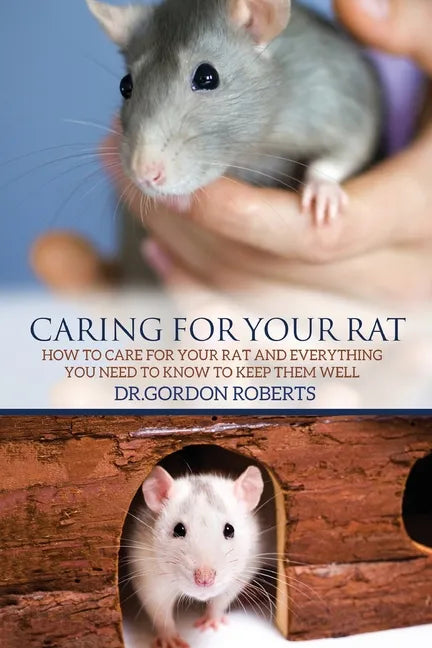 Caring for Your Rat: How to Care for your Rat and Everything you Need to Know to Keep Them Well - Paperback