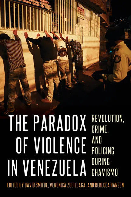 The Paradox of Violence in Venezuela: Revolution, Crime, and Policing During Chavismo - Hardcover