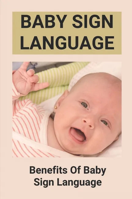 Baby Sign Language: Benefits Of Baby Sign Language: Babies Sign Language From Birth - Paperback