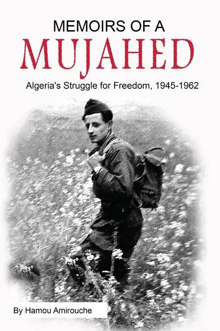 Memoirs of a Mujahed: Algeria's Struggle for Freedom, 1945-1962 - Paperback
