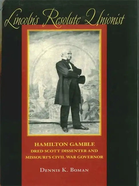 Lincoln's Resolute Unionist: Hamilton Gamble, Dred Scott Dissenter and Missouri's Civil War Governor - Hardcover
