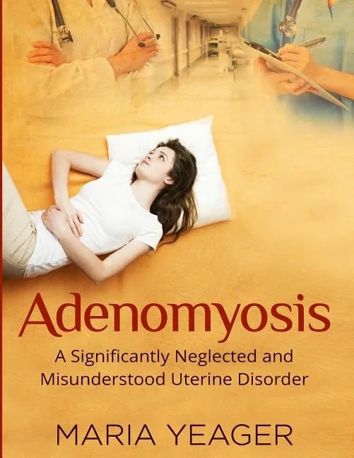 Adenomyosis: A Significantly Neglected and Misunderstood Disorder - Paperback