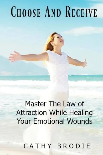 Choose and Receive: Master the Law of Attraction While Healing Your Emotional Wounds - Paperback