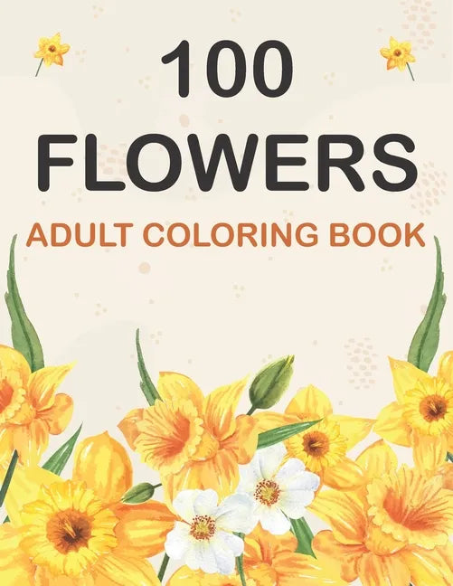 100 Flowers Coloring Book: Adult Flowers Designs Coloring Book Featuring Exquisite Flower Bouquets, Wreaths, Swirls, Patterns, Decorations, Inspi - Paperback