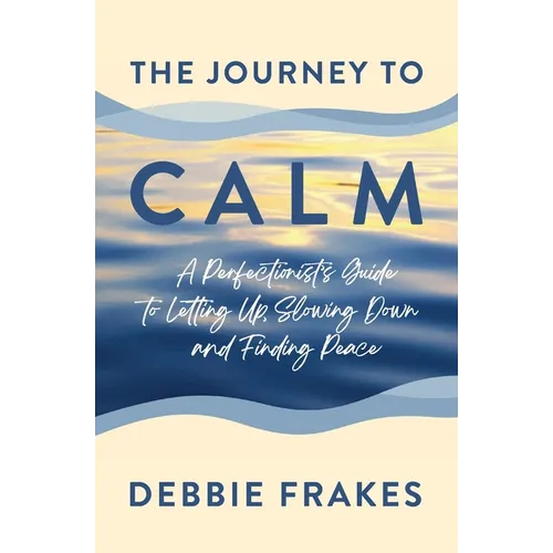 The Journey to CALM: A Perfectionist's Guide to Letting Up, Slowing Down and Finding Peace - Paperback