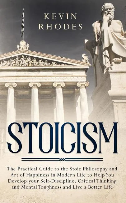 Stoicism: The Practical Guide to the Stoic Philosophy and Art of Happiness in Modern Life to Help You Develop your Self-Discipli - Paperback