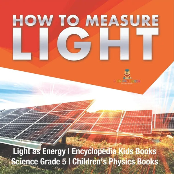 How to Measure Light Light as Energy Encyclopedia Kids Books Science Grade 5 Children's Physics Books - Paperback