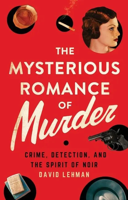 The Mysterious Romance of Murder: Crime, Detection, and the Spirit of Noir - Hardcover