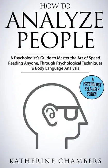 How to Analyze People: A Psychologist's Guide to Master the Art of Speed Reading Anyone, Through Psychological Techniques & Body Language Analysis - Paperback