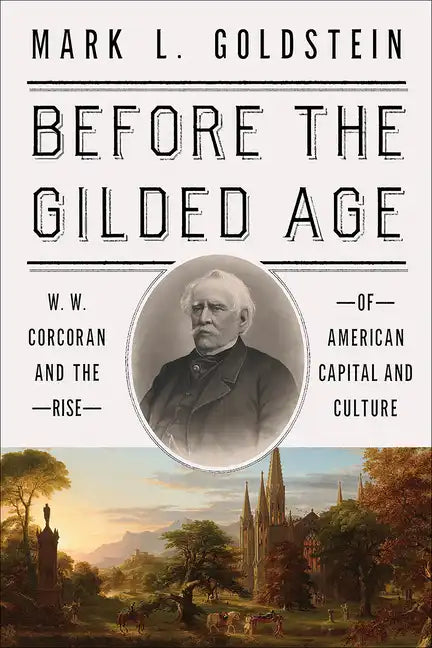 Before the Gilded Age: W. W. Corcoran and the Rise of American Capital and Culture - Hardcover