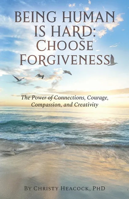 Being Human Is Hard: Choose Forgiveness: The Power of Connections, Courage, Compassion, and Creativity - Paperback
