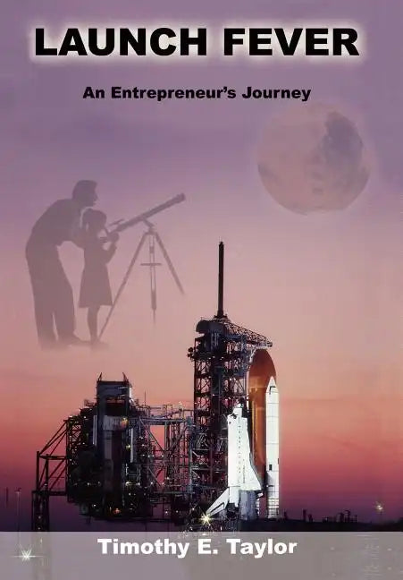Launch Fever: An Entrepreneur's Journey Into the Secrets of Launching Rockets, a New Business and Living a Happier Life. - Hardcover