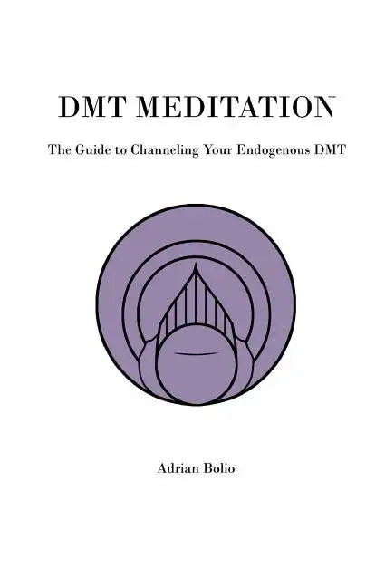 DMT Meditation: The Guide to Channeling Your Endogenous DMT - Paperback