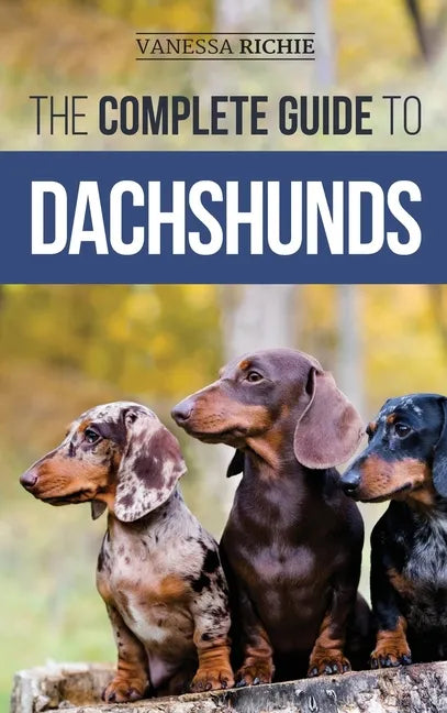 The Complete Guide to Dachshunds: Finding, Feeding, Training, Caring For, Socializing, and Loving Your New Dachshund Puppy - Hardcover