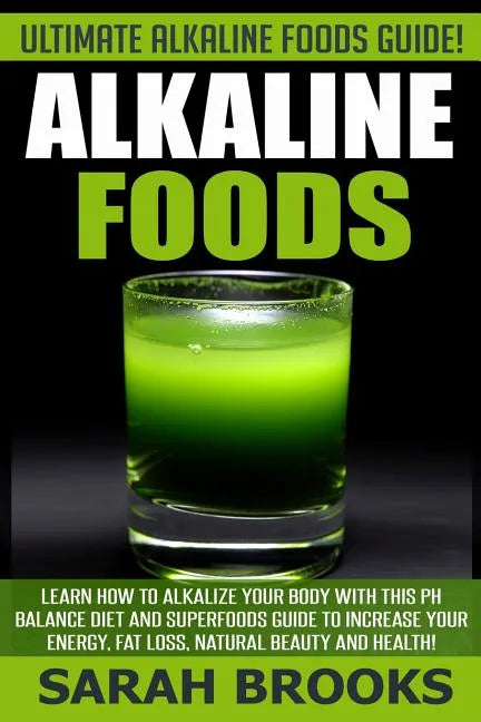 Alkaline Foods - Sarah Brooks: Ultimate Alkaline Foods Guide! Learn How To Alkalize Your Body With This PH Balance Diet And Superfoods Guide To Incre - Paperback
