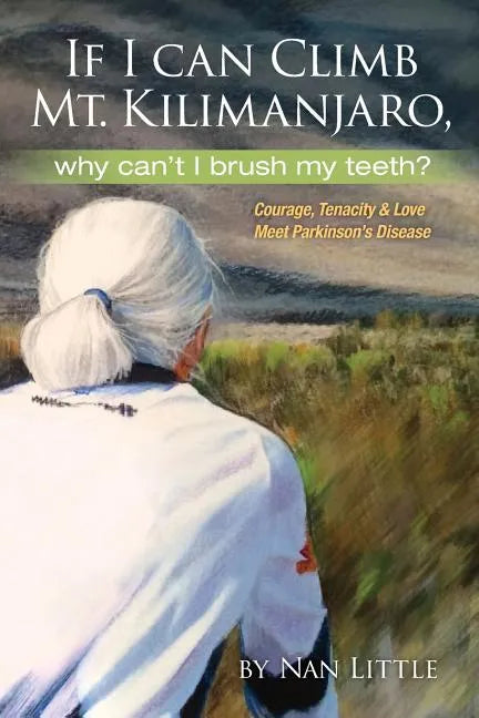 If I Can Climb Mt. Kilimanjaro, Why Can't I Brush My Teeth?: Courage, Tenacity and Love Meet Parkinson's Disease - Paperback