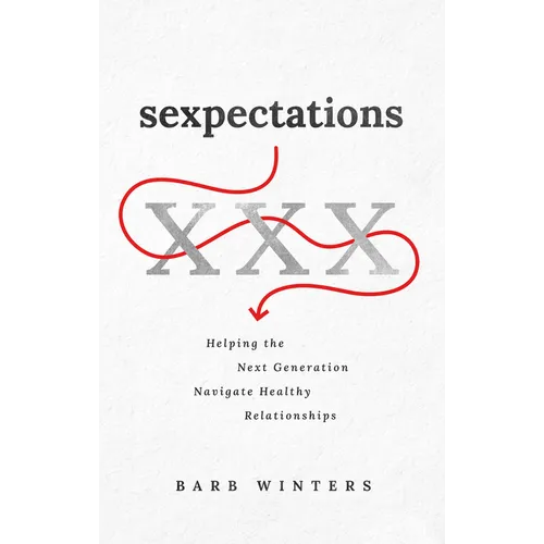Sexpectations: Helping the Next Generation Navigate Healthy Relationships - Paperback