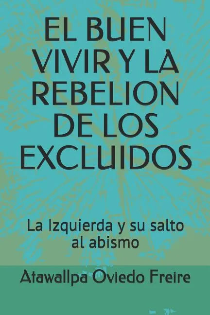 El Buen Vivir Y La Rebelion de Los Excluidos: La Izquierda Y Su Salto Al Abismo - Paperback