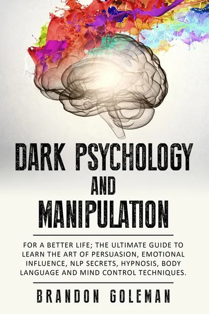 Dark Psychology and Manipulation: For a Better Life: The Ultimate Guide to Learning the Art of Persuasion, Emotional Influence, NLP Secrets, Hypnosis, - Paperback