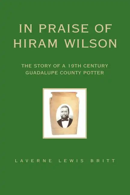 In Praise of Hiram Wilson: The Story of a 19th Century Guadalupe County Potter - Paperback