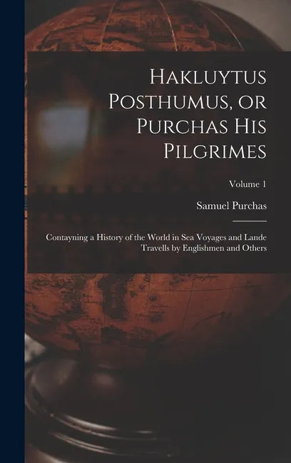 Hakluytus Posthumus, or Purchas his Pilgrimes: Contayning a History of the World in sea Voyages and Lande Travells by Englishmen and Others; Volume 1 - Hardcover