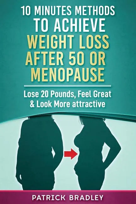 10 Minutes Methods to Achieve Weight Loss After 50 or Menopause: Lose 20 Pounds, Feel Great & Look More Attractive - Paperback