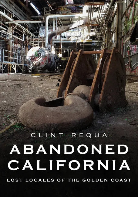 Abandoned California: Lost Locales of the Golden Coast - Paperback