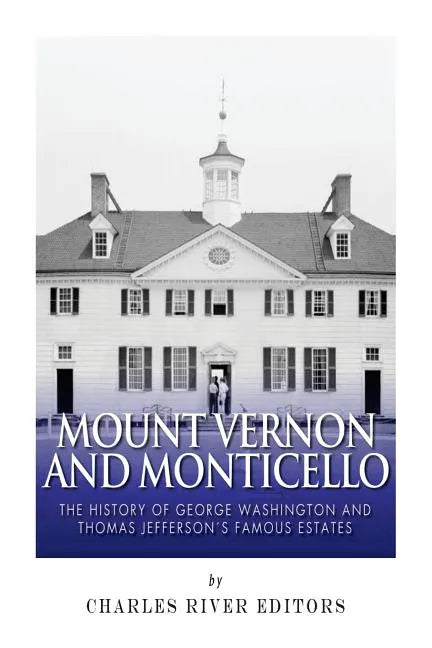 Mount Vernon and Monticello: The History of George Washington and Thomas Jefferson's Famous Estates - Paperback