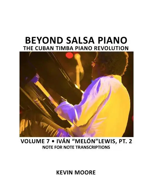 Beyond Salsa Piano: The Cuban Timba Piano Revolution: Volume 7- Iván "Melón" Lewis, Part 2 - Paperback