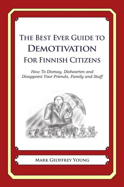 The Best Ever Guide to Demotivation for Finnish Citizens: How To Dismay, Dishearten and Disappoint Your Friends, Family and Staff - Paperback