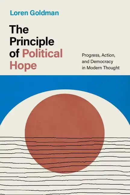 The Principle of Political Hope: Progress, Action, and Democracy in Modern Thought - Hardcover