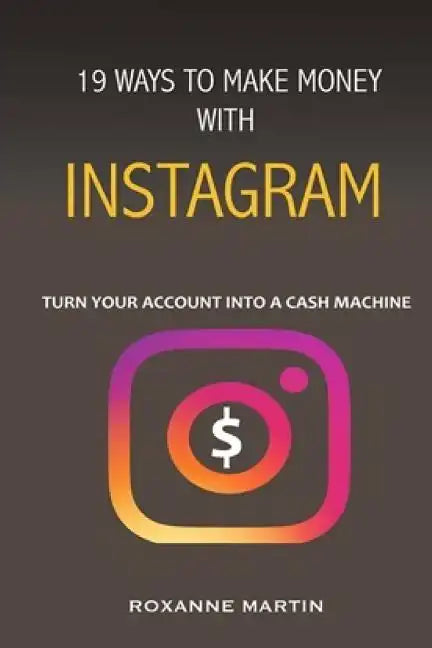 19 Ways To Make Money With Instagram: Turn your account into a cash machine - Paperback