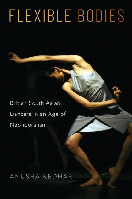 Flexible Bodies: British South Asian Dancers in an Age of Neoliberalism - Paperback