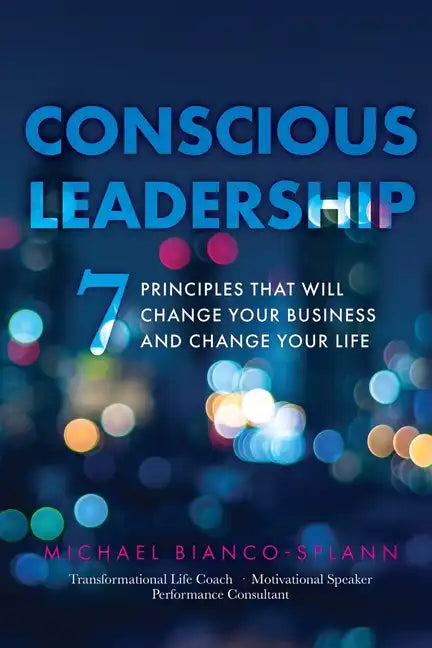 Conscious Leadership: 7 Principles That WILL Change Your Business and Change Your Life - Paperback