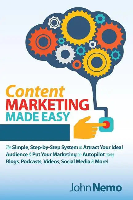 Content Marketing Made Easy: The Simple, Step-by-Step System to Attract Your Ideal Audience & Put Your Marketing on Autopilot using Blogs, Podcasts, V - Paperback