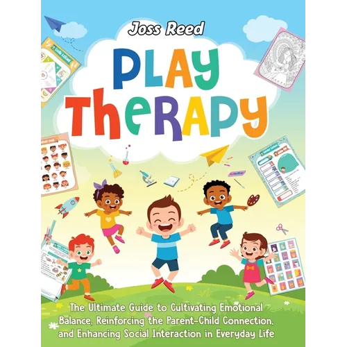 Play Therapy: The Ultimate Guide to Cultivating Emotional Balance, Reinforcing the Parent-Child Connection, and Enhancing Social Int - Hardcover