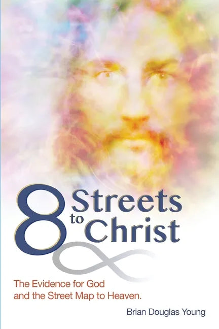 8 Streets to Christ: The Evidence for God and the Street Map to Heaven. - Paperback