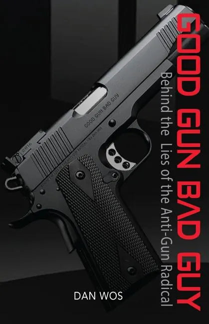 Good Gun Bad Guy: Behind the Lies of the Anti-Gun Radical - Paperback