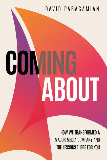 Coming about: How We Transformed a Major Media Company and the Lessons There for You - Hardcover