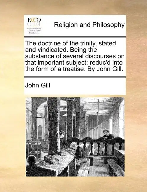 The Doctrine of the Trinity, Stated and Vindicated. Being the Substance of Several Discourses on That Important Subject; Reduc'd Into the Form of a Tr - Paperback