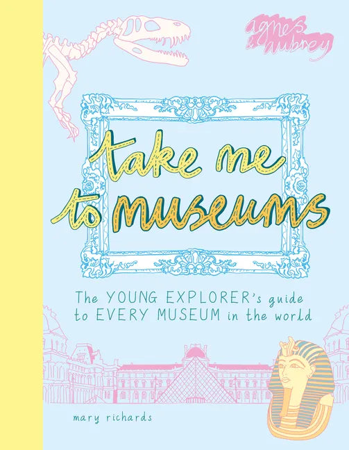 Take Me to Museums: The Young Explorer's Guide to Every Museum in the World - Paperback