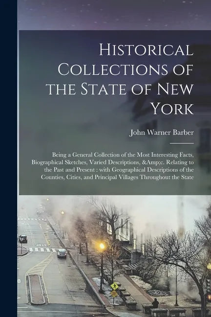 Historical Collections of the State of New York: Being a General Collection of the Most Interesting Facts, Biographical Sketches, Varied Descriptions, - Paperback