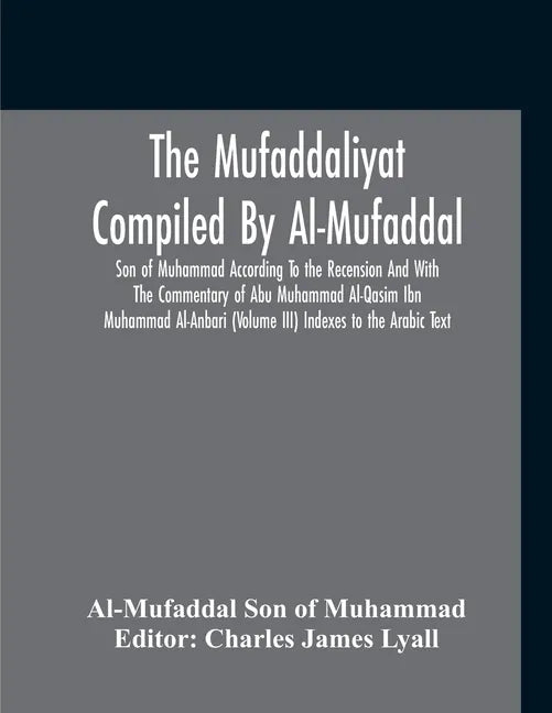 The Mufaddaliyat Compiled By Al-Mufaddal Son Of Muhammad According To The Recension And With The Commentary Of Abu Muhammad Al-Qasim Ibn Muhammad Al-A - Paperback