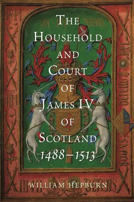 The Household and Court of James IV of Scotland, 1488-1513 - Hardcover