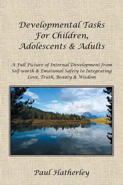 Developmental Tasks for Children, Adolescents & Adults: A Full Picture of Internal Development from Self-Worth & Emotional Safety to Integrating Love, - Paperback