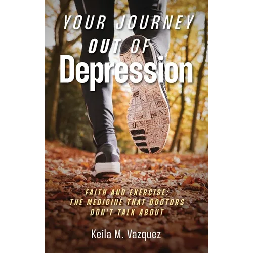 Your Journey Out of Depression: Faith and Exercise: the Medicine That Doctors Don't Talk About - Paperback