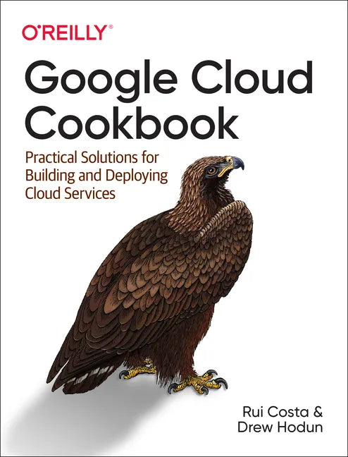 Google Cloud Cookbook: Practical Solutions for Building and Deploying Cloud Services - Paperback