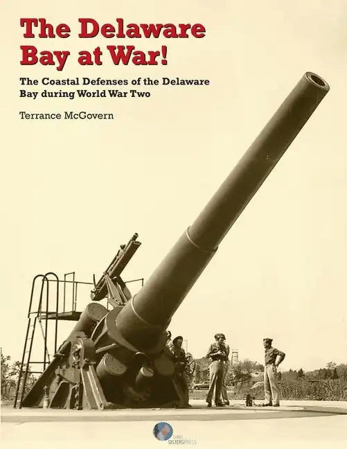 The Delaware Bay at War!: The Coastal Defenses of the Delaware Bay during World War Two - Paperback